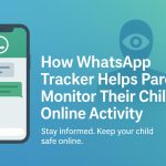 How WhatsApp Tracker Helps Parents Monitor Their Child’s Online Activity