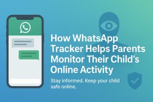 How WhatsApp Tracker Helps Parents Monitor Their Child's Online Activity